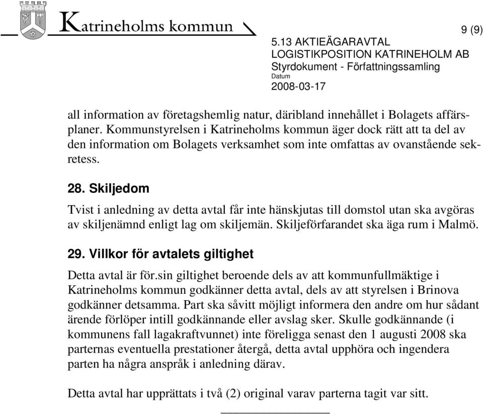 Skiljedom Tvist i anledning av detta avtal får inte hänskjutas till domstol utan ska avgöras av skiljenämnd enligt lag om skiljemän. Skiljeförfarandet ska äga rum i Malmö. 29.