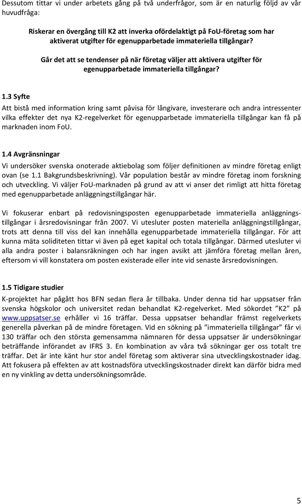 3 Syfte Att bistå med information kring samt påvisa för långivare, investerare och andra intressenter vilka effekter det nya K2-regelverket för egenupparbetade immateriella tillgångar kan få på