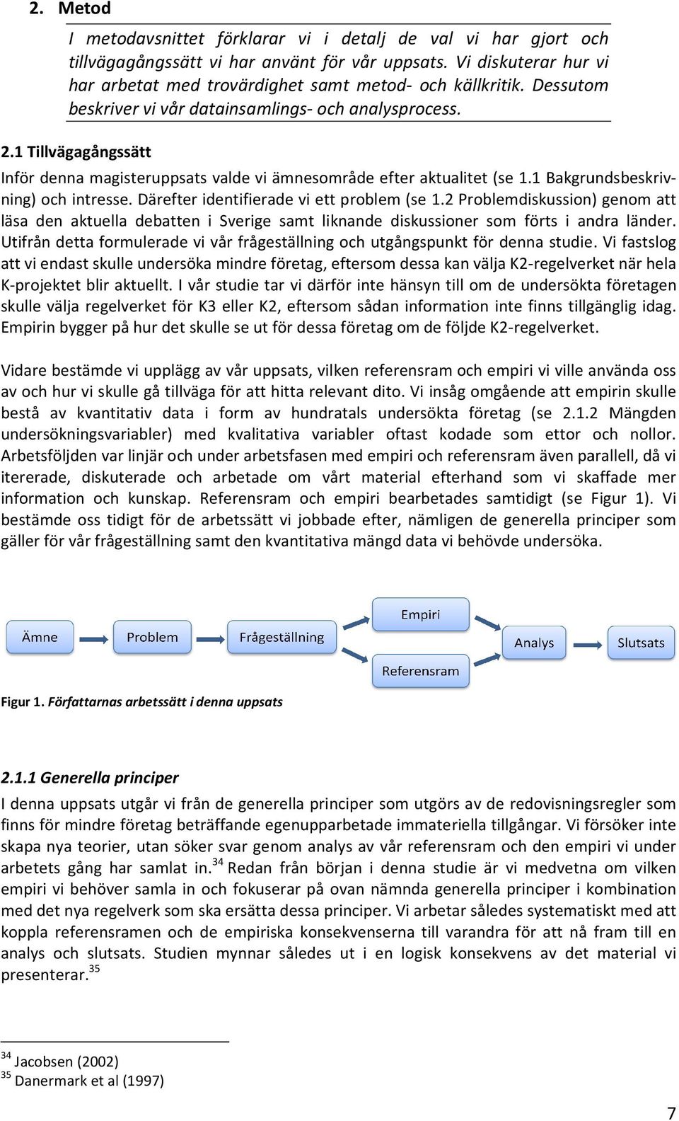 1 Tillvägagångssätt Inför denna magisteruppsats valde vi ämnesområde efter aktualitet (se 1.1 Bakgrundsbeskriv- ning) och intresse. Därefter identifierade vi ett problem (se 1.