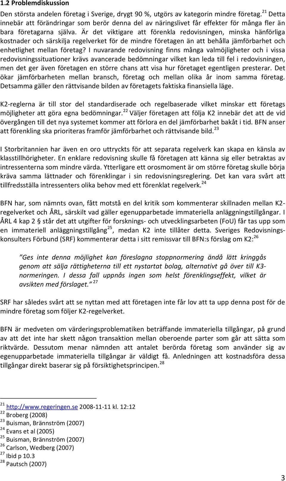 Är det viktigare att förenkla redovisningen, minska hänförliga kostnader och särskilja regelverket för de mindre företagen än att behålla jämförbarhet och enhetlighet mellan företag?