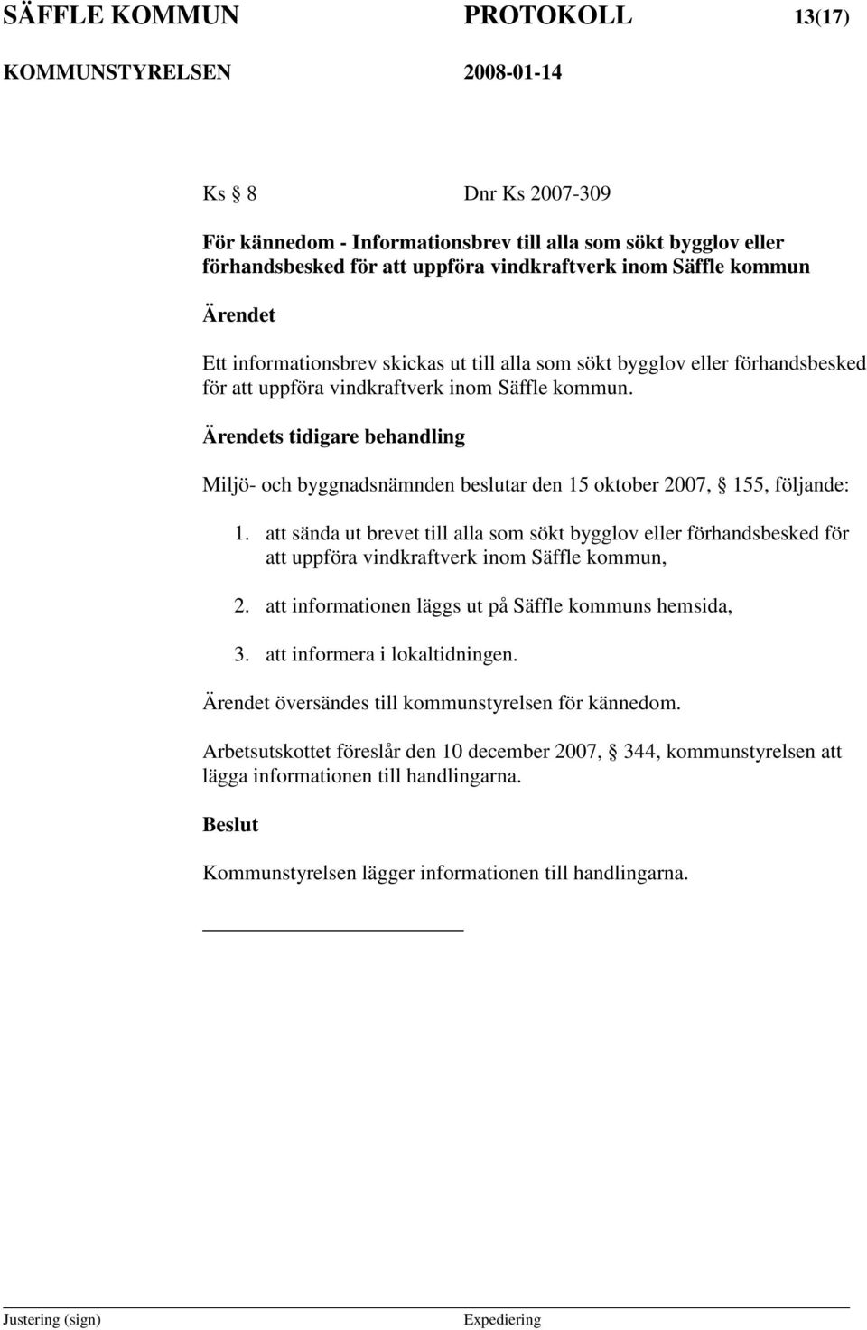 s tidigare behandling Miljö- och byggnadsnämnden beslutar den 15 oktober 2007, 155, följande: 1.