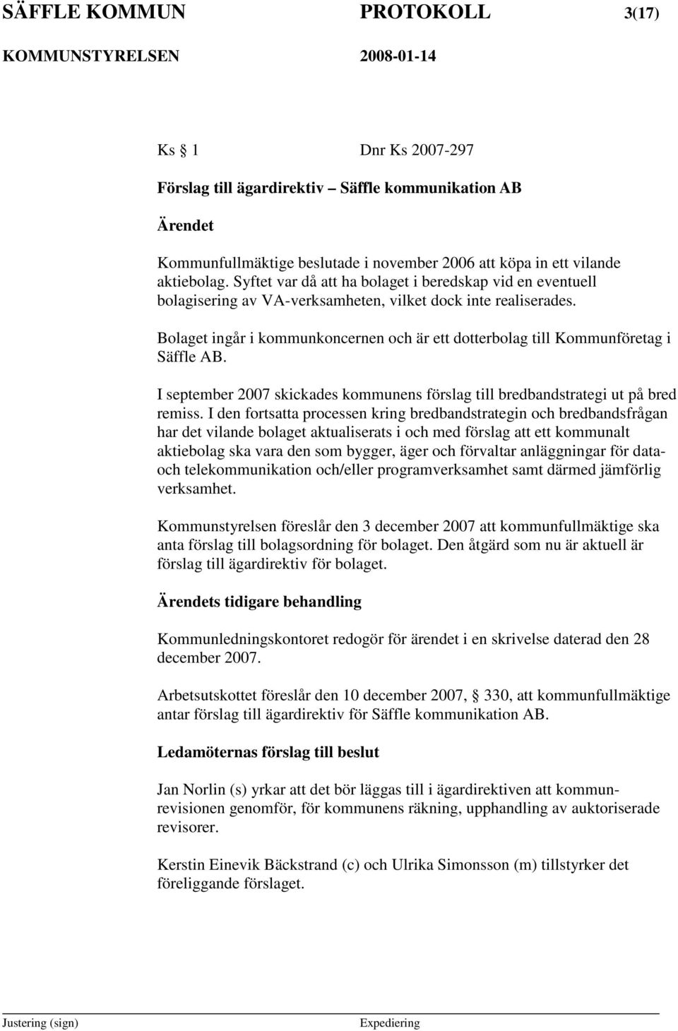 Bolaget ingår i kommunkoncernen och är ett dotterbolag till Kommunföretag i Säffle AB. I september 2007 skickades kommunens förslag till bredbandstrategi ut på bred remiss.