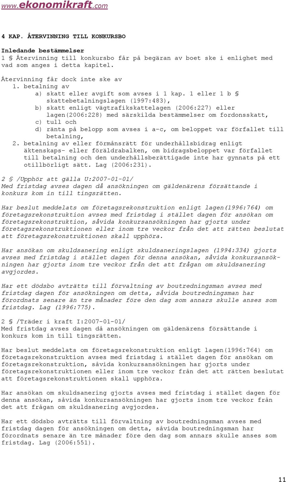 1 eller 1 b skattebetalningslagen (1997:483), b) skatt enligt vägtrafikskattelagen (2006:227) eller lagen(2006:228) med särskilda bestämmelser om fordonsskatt, c) tull och d) ränta på belopp som