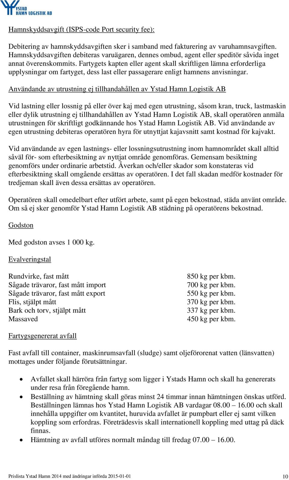 Fartygets kapten eller agent skall skriftligen lämna erforderliga upplysningar om fartyget, dess last eller passagerare enligt hamnens anvisningar.