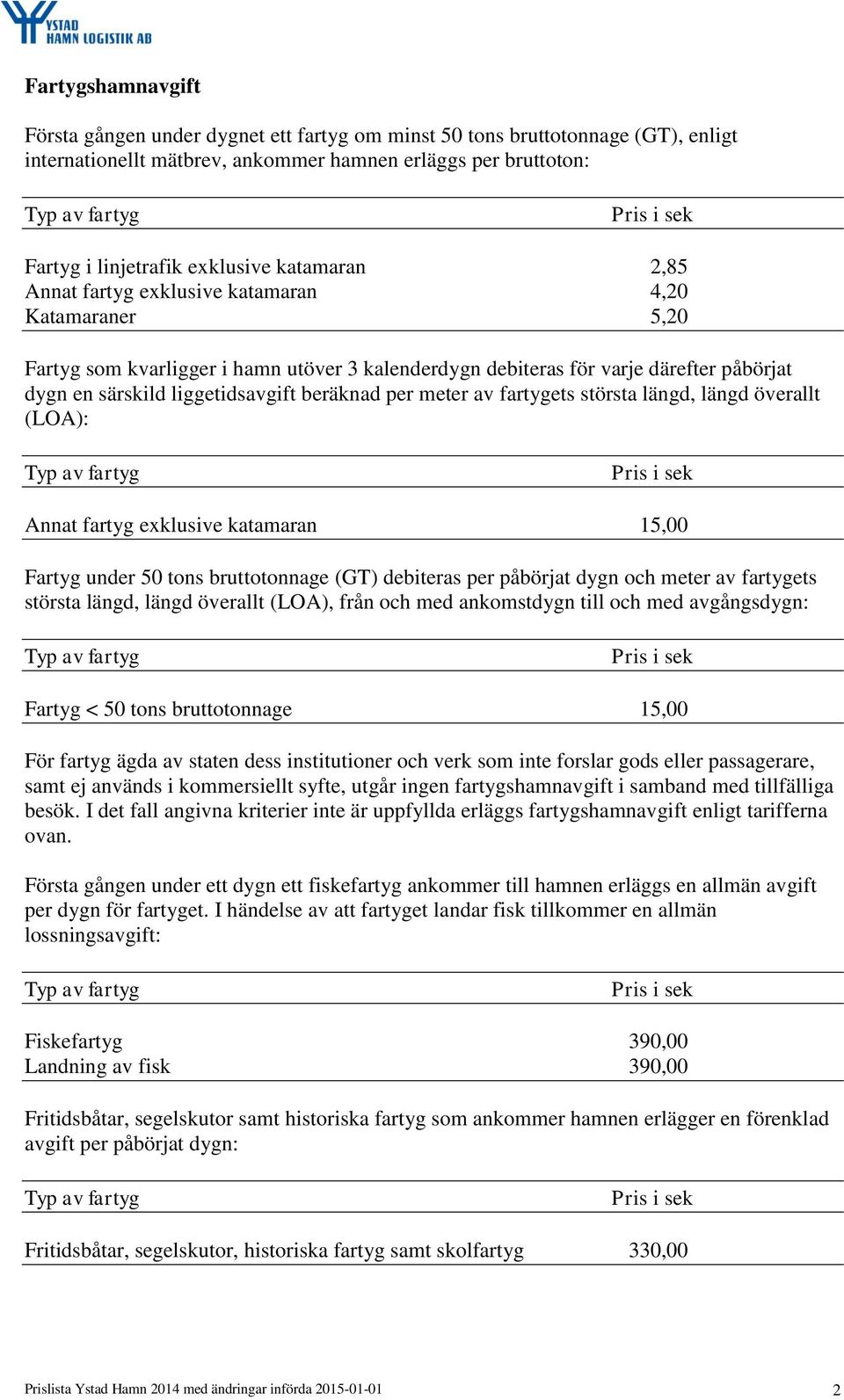 liggetidsavgift beräknad per meter av fartygets största längd, längd överallt (LOA): Typ av fartyg Annat fartyg exklusive katamaran 15,00 Fartyg under 50 tons bruttotonnage (GT) debiteras per