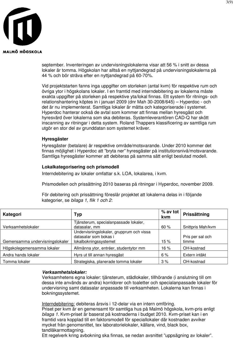 Vid projektstarten fanns inga uppgifter om storleken (antal kvm) för respektive rum och övriga ytor i högskolans lokaler.