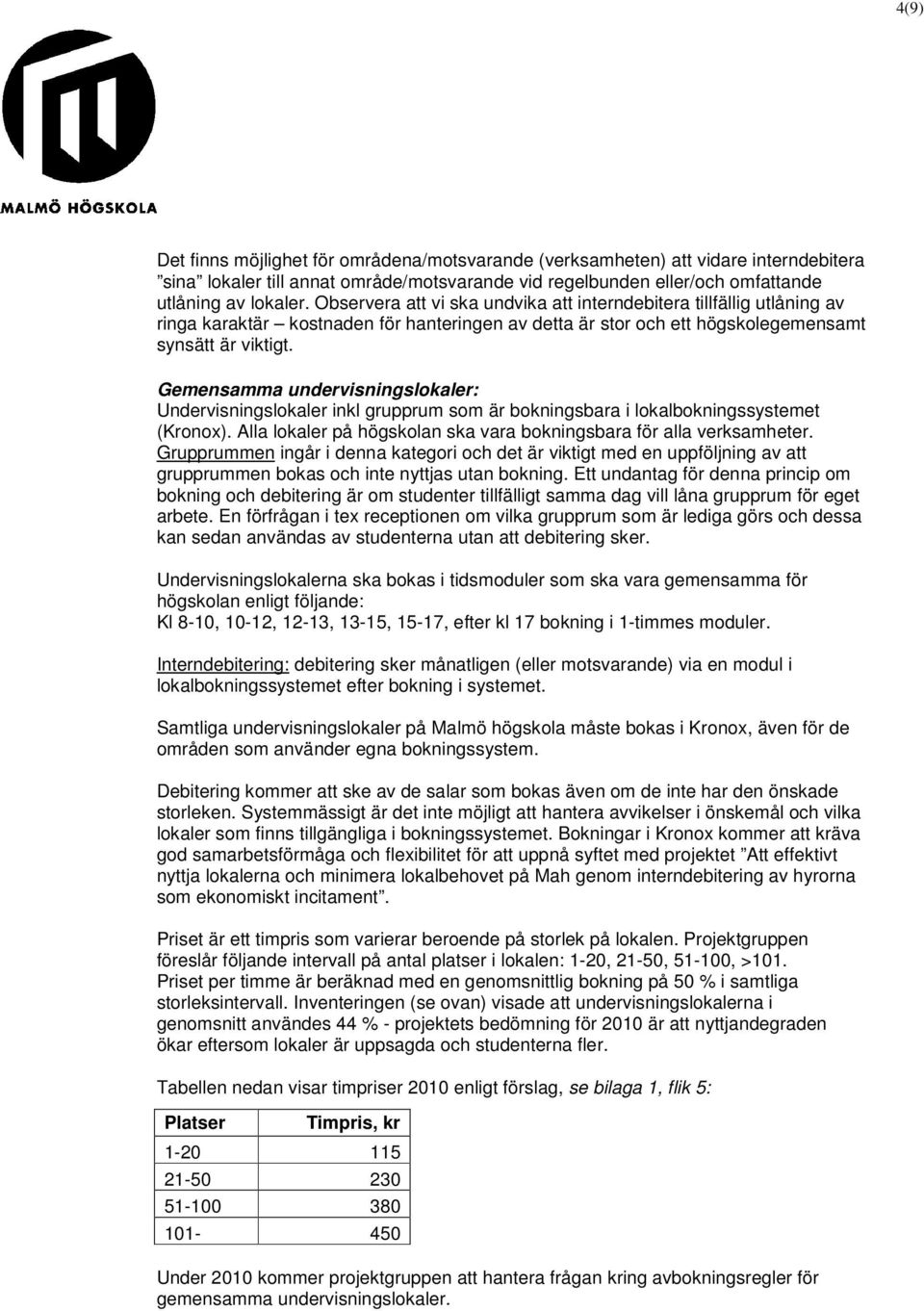 Gemensamma undervisningslokaler: Undervisningslokaler inkl grupprum som är bokningsbara i lokalbokningssystemet (Kronox). Alla lokaler på högskolan ska vara bokningsbara för alla verksamheter.