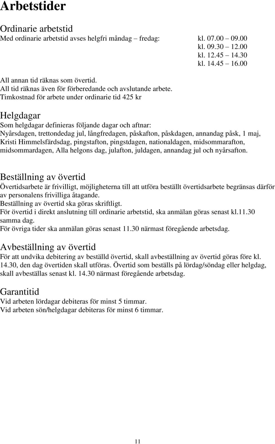 Timkostnad för arbete under ordinarie tid 425 kr Helgdagar Som helgdagar definieras följande dagar och aftnar: Nyårsdagen, trettondedag jul, långfredagen, påskafton, påskdagen, annandag påsk, 1 maj,