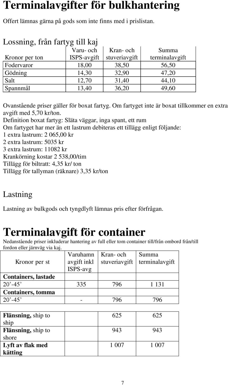 13,40 36,20 49,60 Ovanstående priser gäller för boxat fartyg. Om fartyget inte är boxat tillkommer en extra avgift med 5,70 kr/ton.