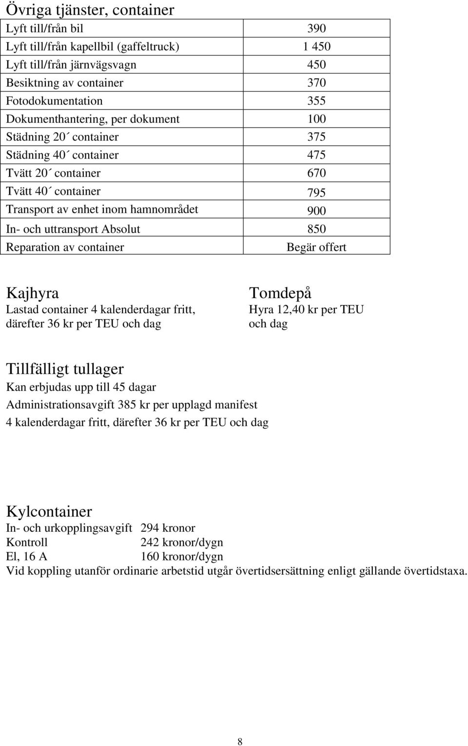 container Begär offert Kajhyra Lastad container 4 kalenderdagar fritt, därefter 36 kr per TEU och dag Tomdepå Hyra 12,40 kr per TEU och dag Tillfälligt tullager Kan erbjudas upp till 45 dagar