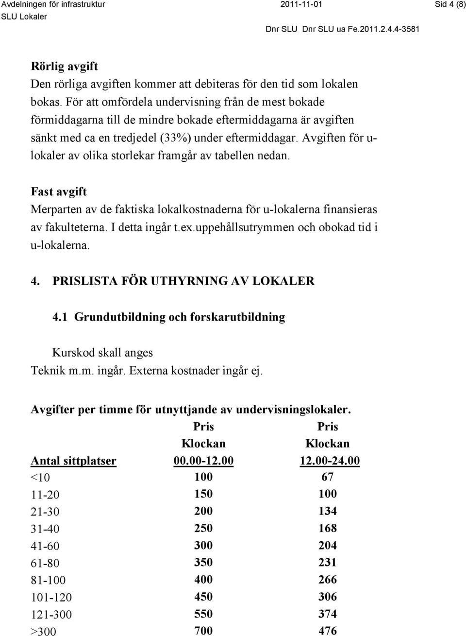 Avgiften för u- lokaler av olika storlekar framgår av tabellen nedan. Fast avgift Merparten av de faktiska lokalkostnaderna för u-lokalerna finansieras av fakulteterna. I detta ingår t.ex.