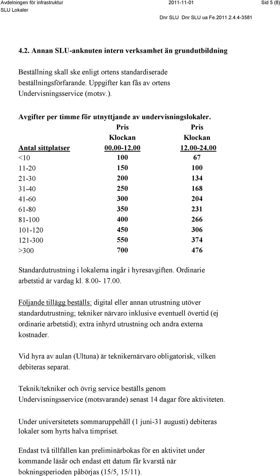 00 <10 100 67 11-20 150 100 21-30 200 134 31-40 250 168 41-60 300 204 61-80 350 231 81-100 400 266 101-120 450 306 121-300 550 374 >300 700 476 Standardutrustning i lokalerna ingår i hyresavgiften.