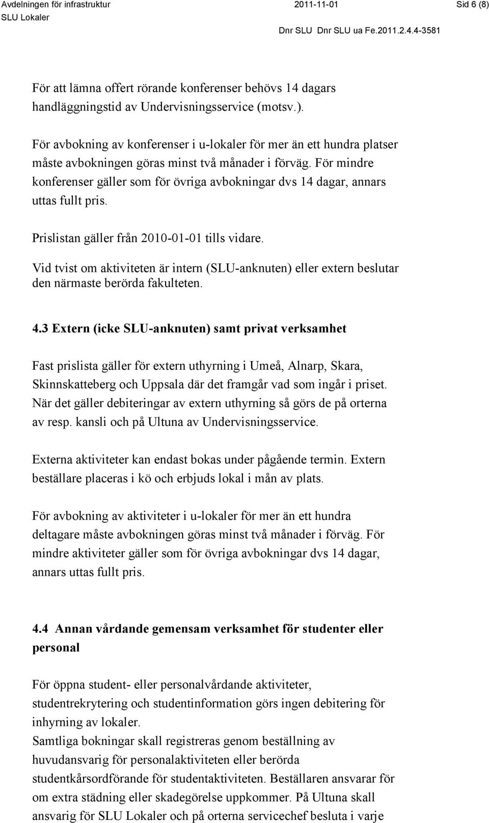 Vid tvist om aktiviteten är intern (SLU-anknuten) eller extern beslutar den närmaste berörda fakulteten. 4.