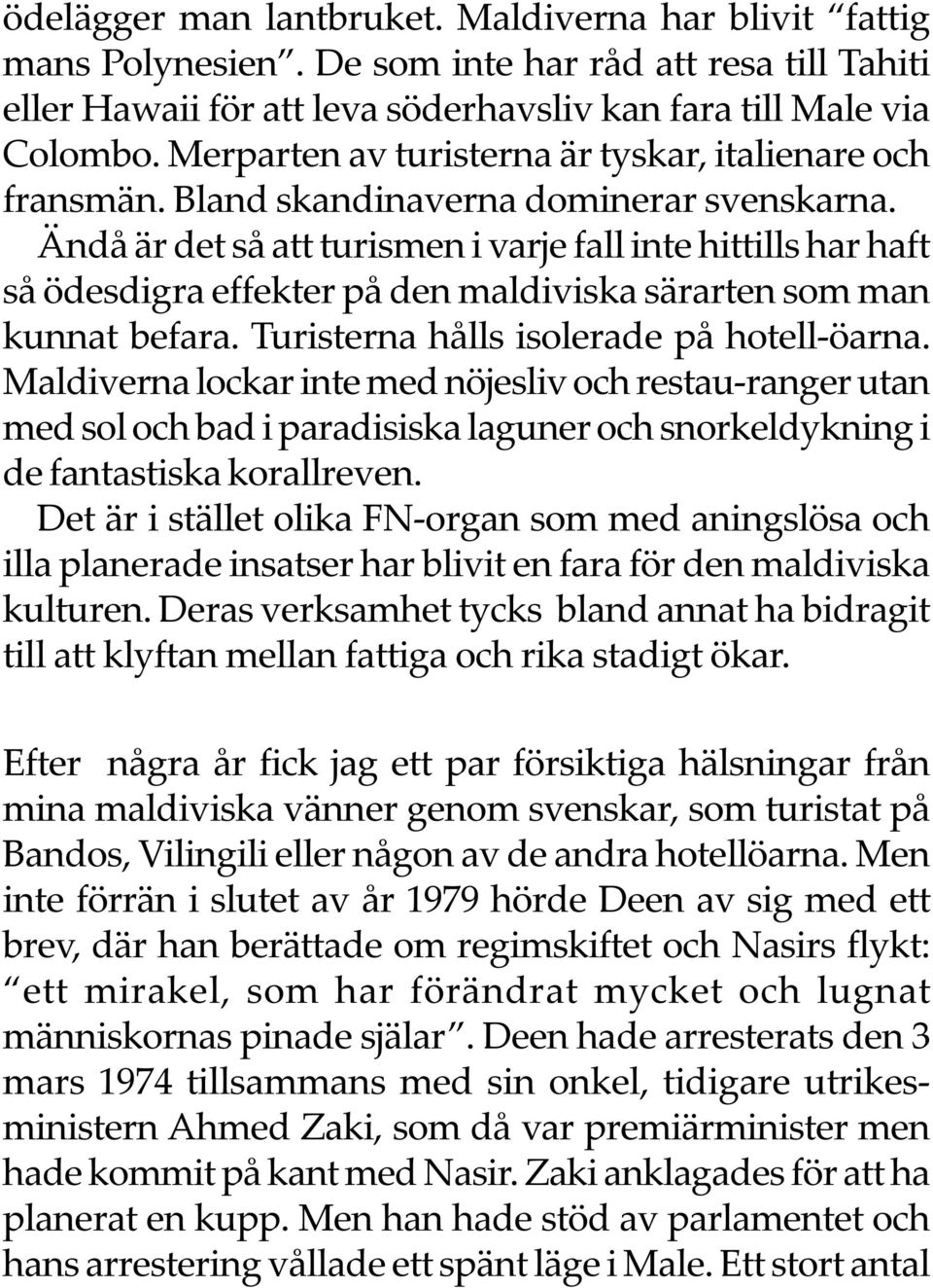 Ändå är det så att turismen i varje fall inte hittills har haft så ödesdigra effekter på den maldiviska särarten som man kunnat befara. Turisterna hålls isolerade på hotell-öarna.