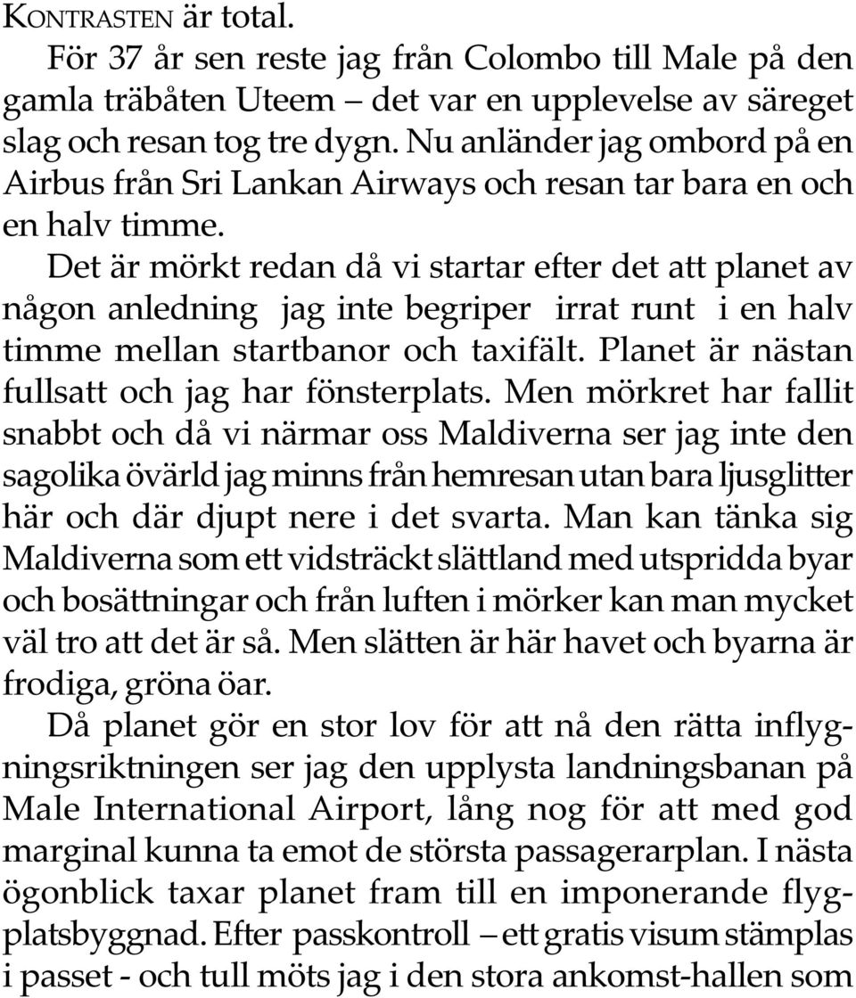 Det är mörkt redan då vi startar efter det att planet av någon anledning jag inte begriper irrat runt i en halv timme mellan startbanor och taxifält.