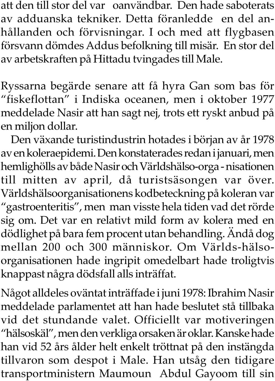 Ryssarna begärde senare att få hyra Gan som bas för fiskeflottan i Indiska oceanen, men i oktober 1977 meddelade Nasir att han sagt nej, trots ett ryskt anbud på en miljon dollar.