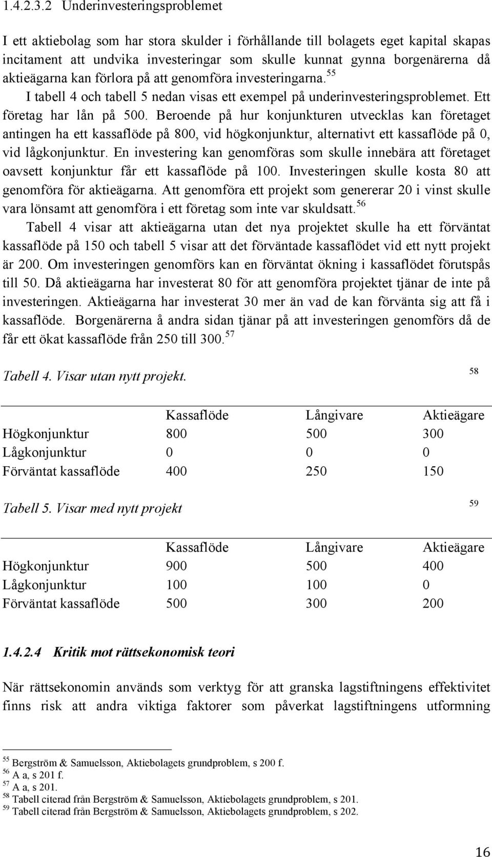 aktieägarna kan förlora på att genomföra investeringarna. 55 I tabell 4 och tabell 5 nedan visas ett exempel på underinvesteringsproblemet. Ett företag har lån på 500.