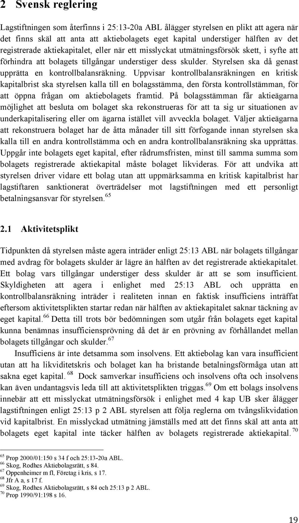 Uppvisar kontrollbalansräkningen en kritisk kapitalbrist ska styrelsen kalla till en bolagsstämma, den första kontrollstämman, för att öppna frågan om aktiebolagets framtid.