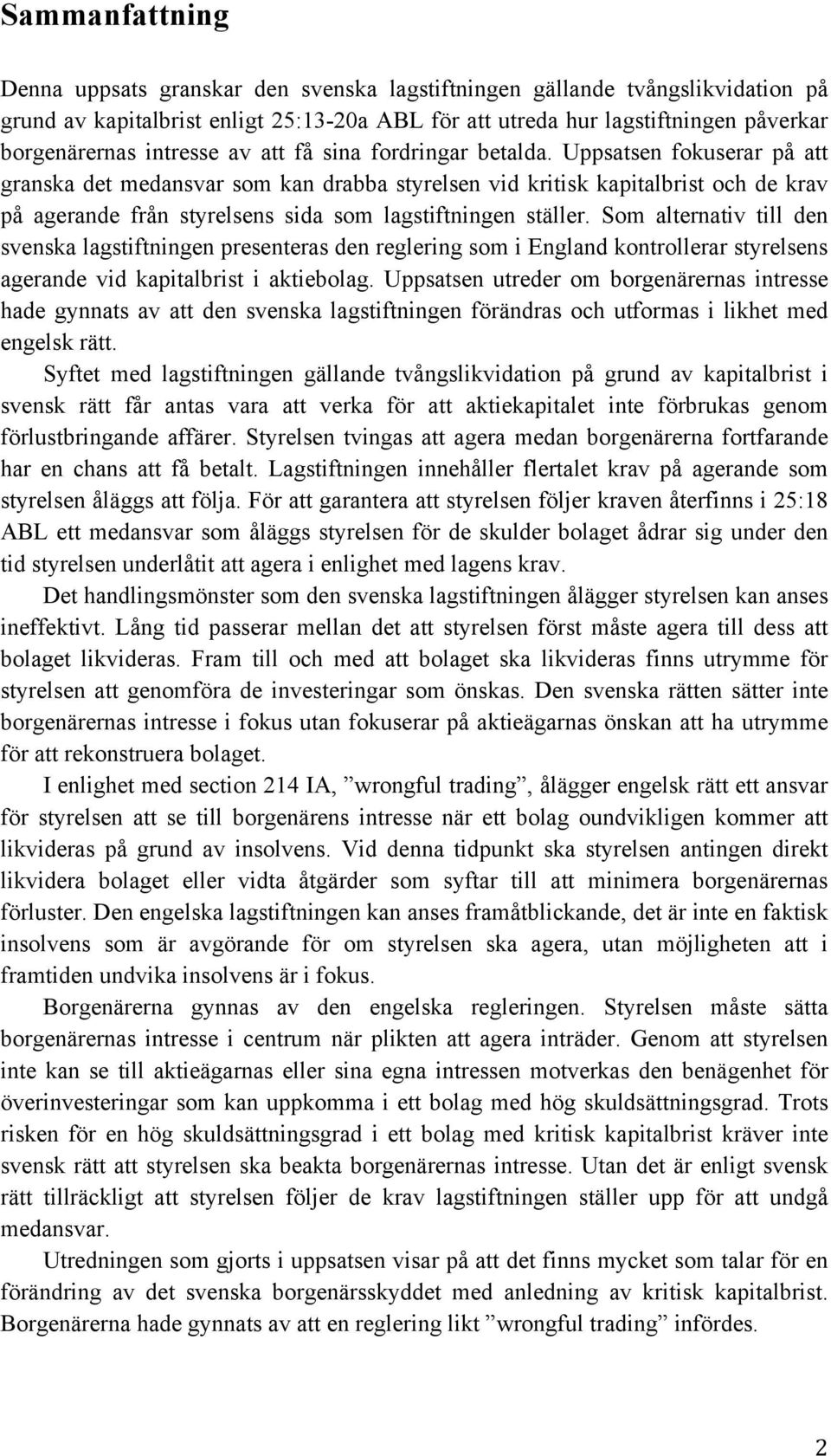 Uppsatsen fokuserar på att granska det medansvar som kan drabba styrelsen vid kritisk kapitalbrist och de krav på agerande från styrelsens sida som lagstiftningen ställer.