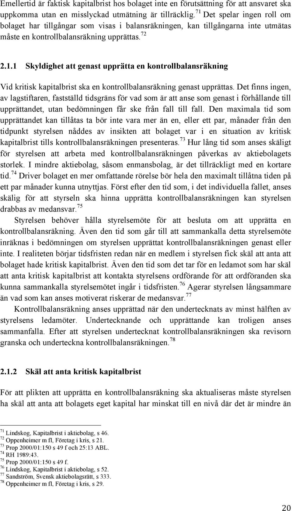 Det finns ingen, av lagstiftaren, fastställd tidsgräns för vad som är att anse som genast i förhållande till upprättandet, utan bedömningen får ske från fall till fall.