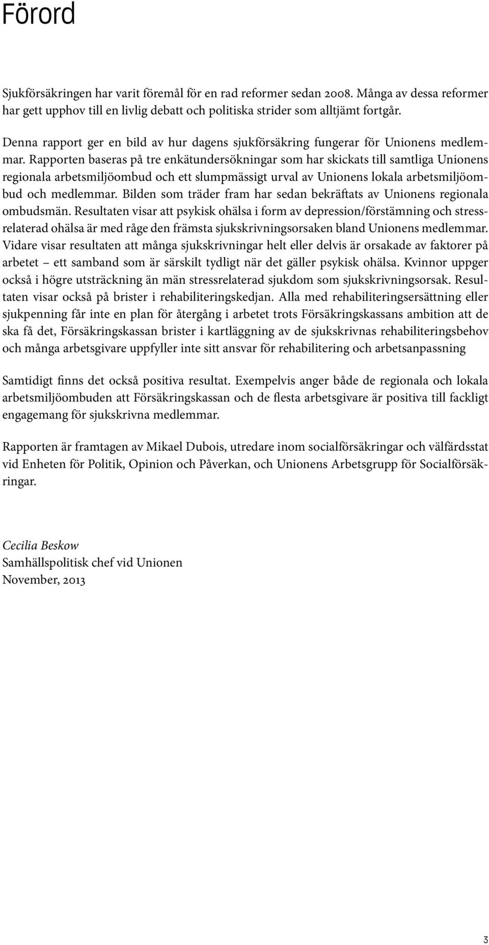 Rapporten baseras på tre enkätundersökningar som har skickats till samtliga Unionens regionala arbetsmiljöombud och ett slumpmässigt urval av Unionens lokala arbetsmiljöombud och medlemmar.