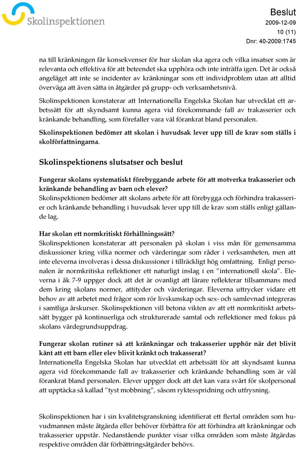 Skolinspektionen konstaterar att Internationella Engelska Skolan har utvecklat ett arbetssätt för att skyndsamt kunna agera vid förekommande fall av trakasserier och kränkande behandling, som