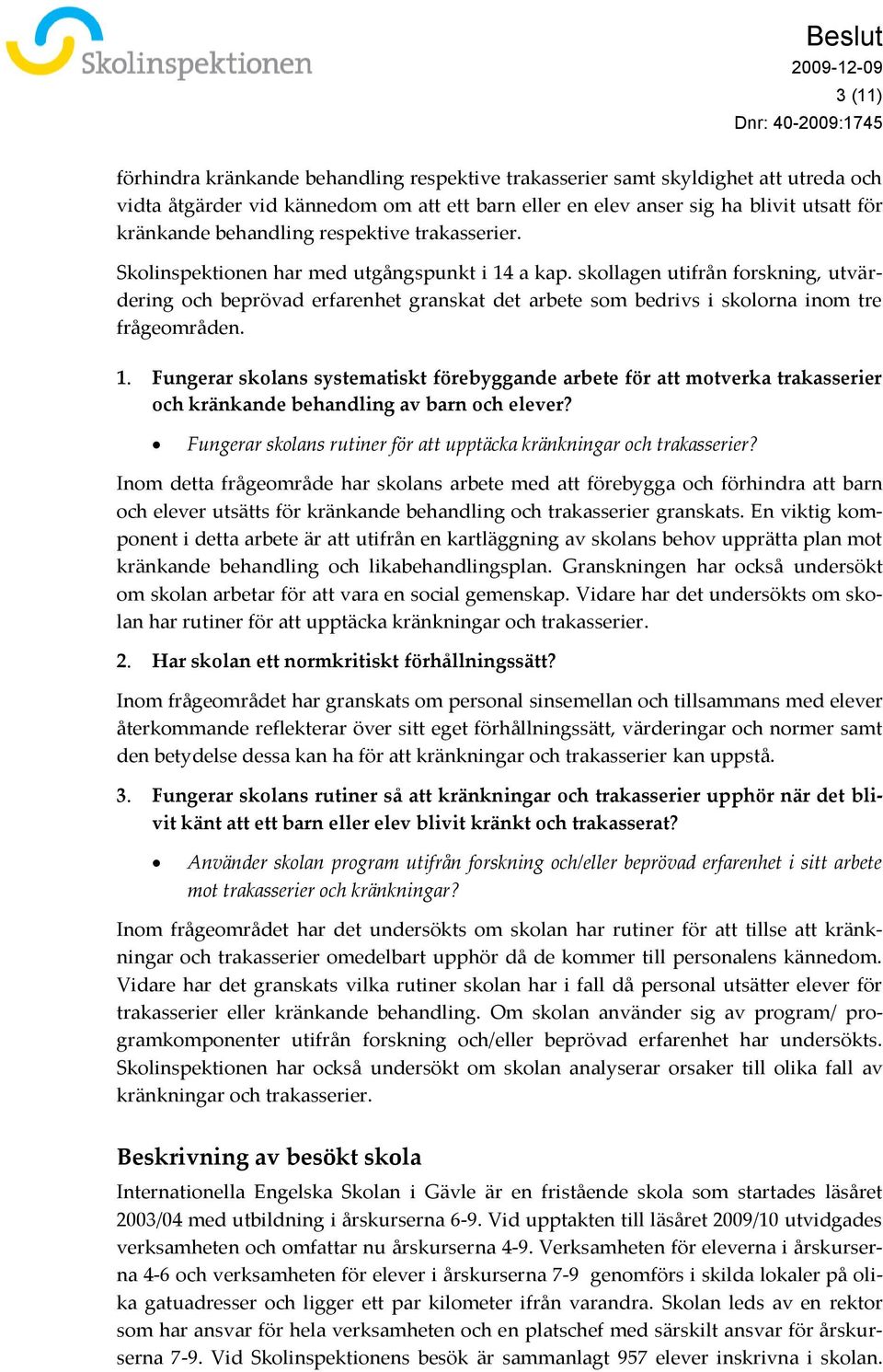 skollagen utifrån forskning, utvärdering och beprövad erfarenhet granskat det arbete som bedrivs i skolorna inom tre frågeområden. 1.