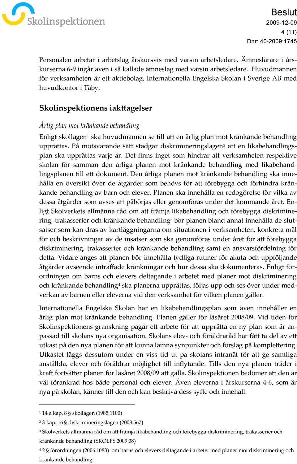 Skolinspektionens iakttagelser Årlig plan mot kränkande behandling Enligt skollagen 1 ska huvudmannen se till att en årlig plan mot kränkande behandling upprättas.