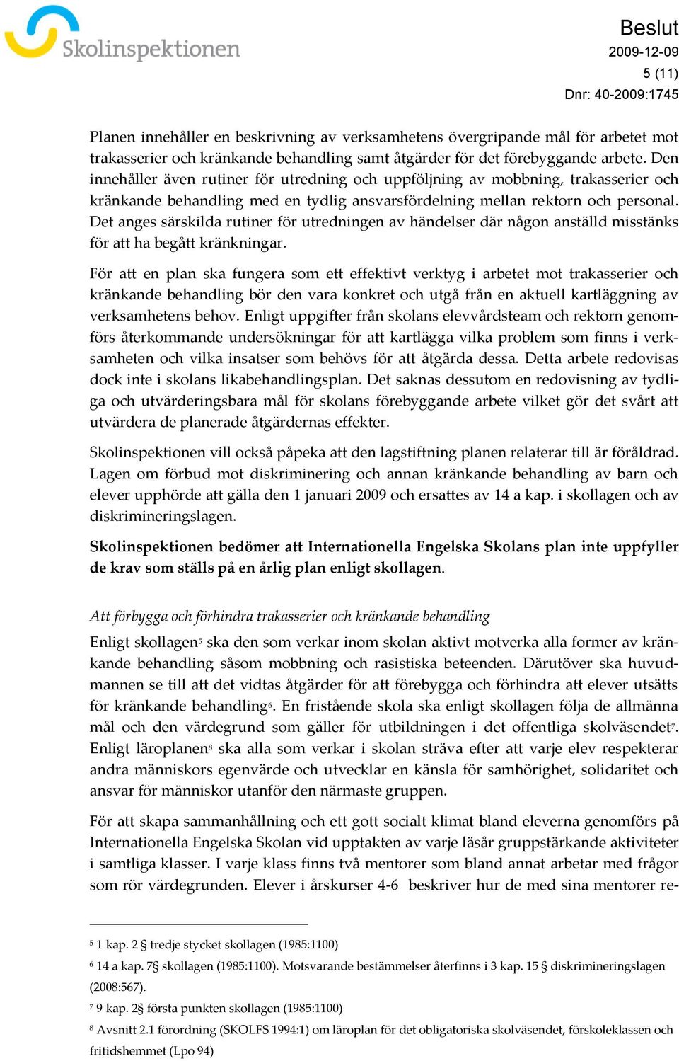 Det anges särskilda rutiner för utredningen av händelser där någon anställd misstänks för att ha begått kränkningar.