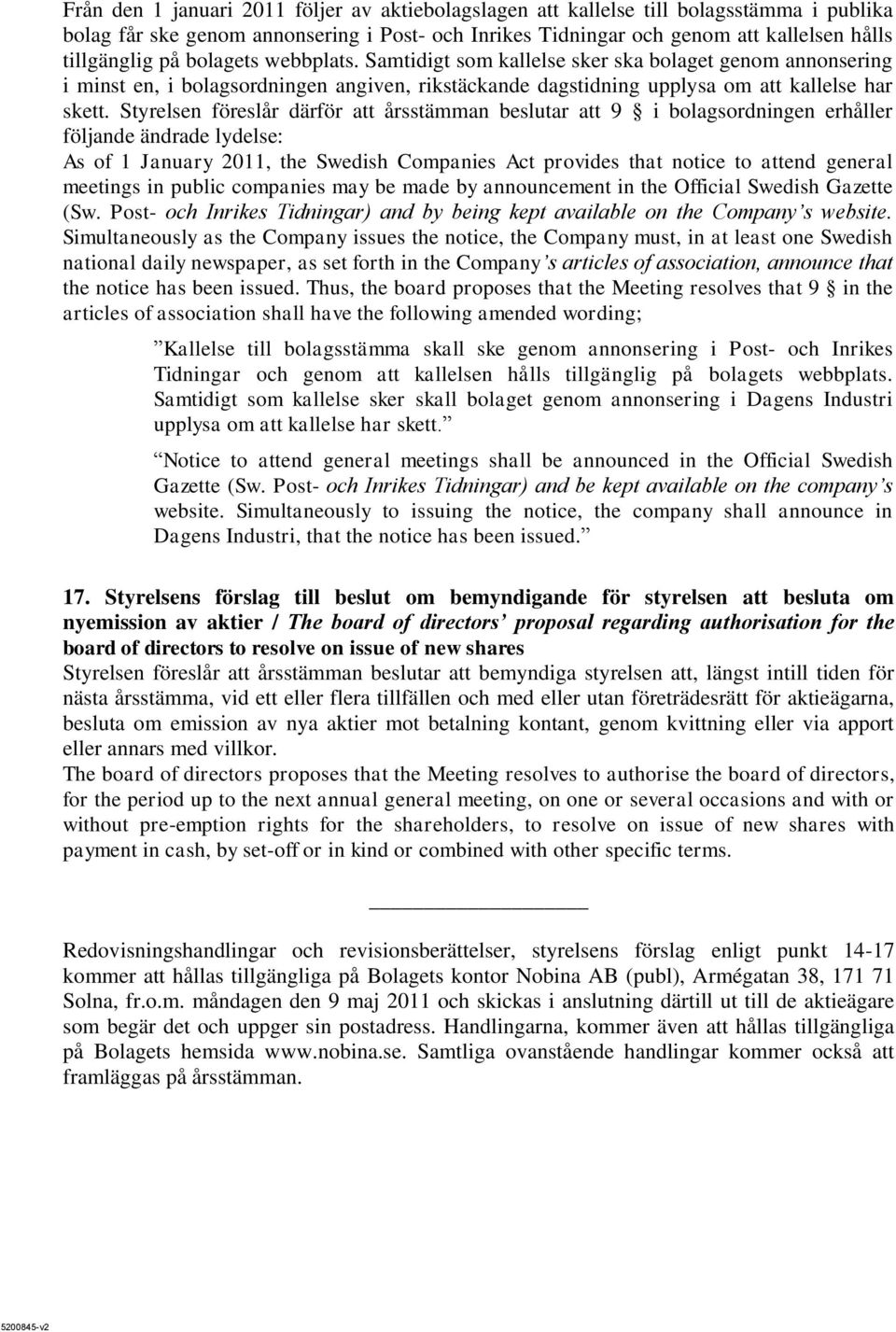 Styrelsen föreslår därför att årsstämman beslutar att 9 i bolagsordningen erhåller följande ändrade lydelse: As of 1 January 2011, the Swedish Companies Act provides that notice to attend general