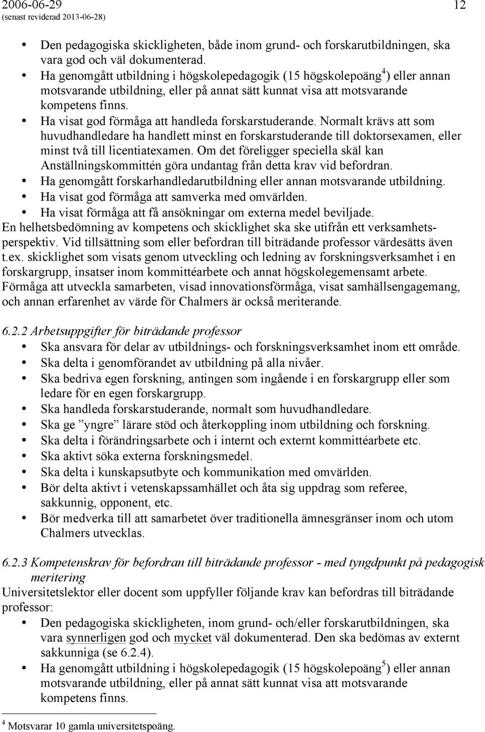 Ha visat god förmåga att handleda forskarstuderande. Normalt krävs att som huvudhandledare ha handlett minst en forskarstuderande till doktorsexamen, eller minst två till licentiatexamen.