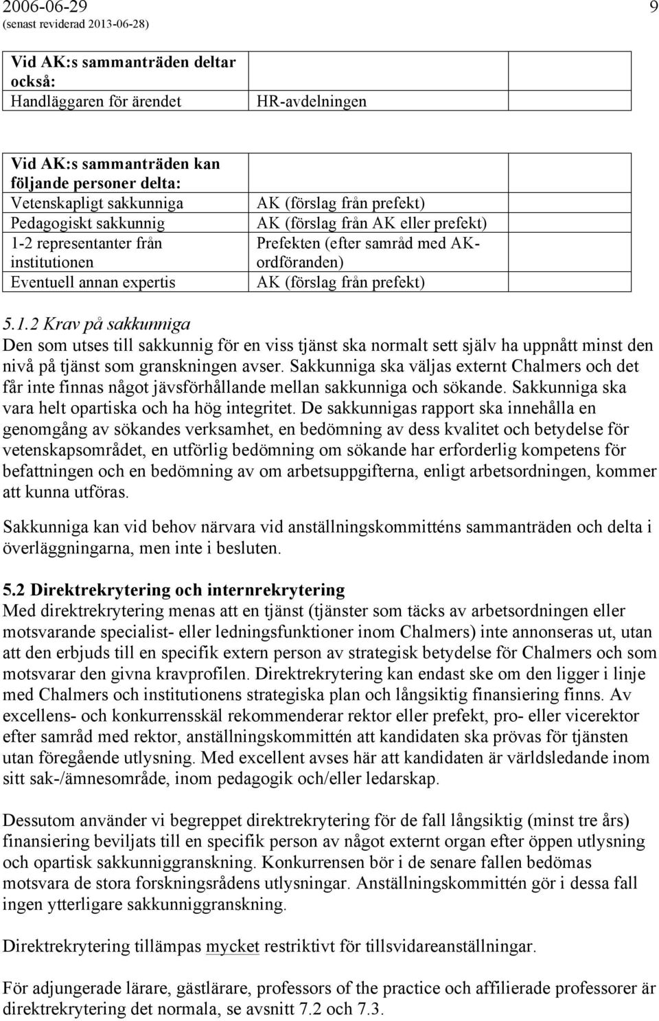 2 Krav på sakkunniga Den som utses till sakkunnig för en viss tjänst ska normalt sett själv ha uppnått minst den nivå på tjänst som granskningen avser.