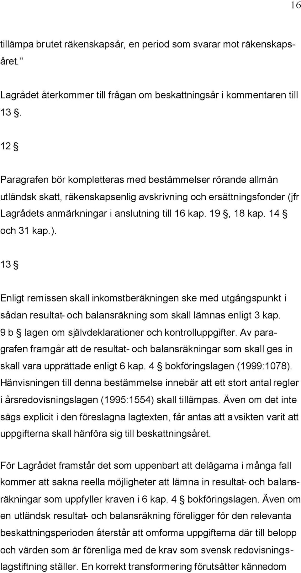 14 och 31 kap.). 13 Enligt remissen skall inkomstberäkningen ske med utgångspunkt i sådan resultat- och balansräkning som skall lämnas enligt 3 kap.