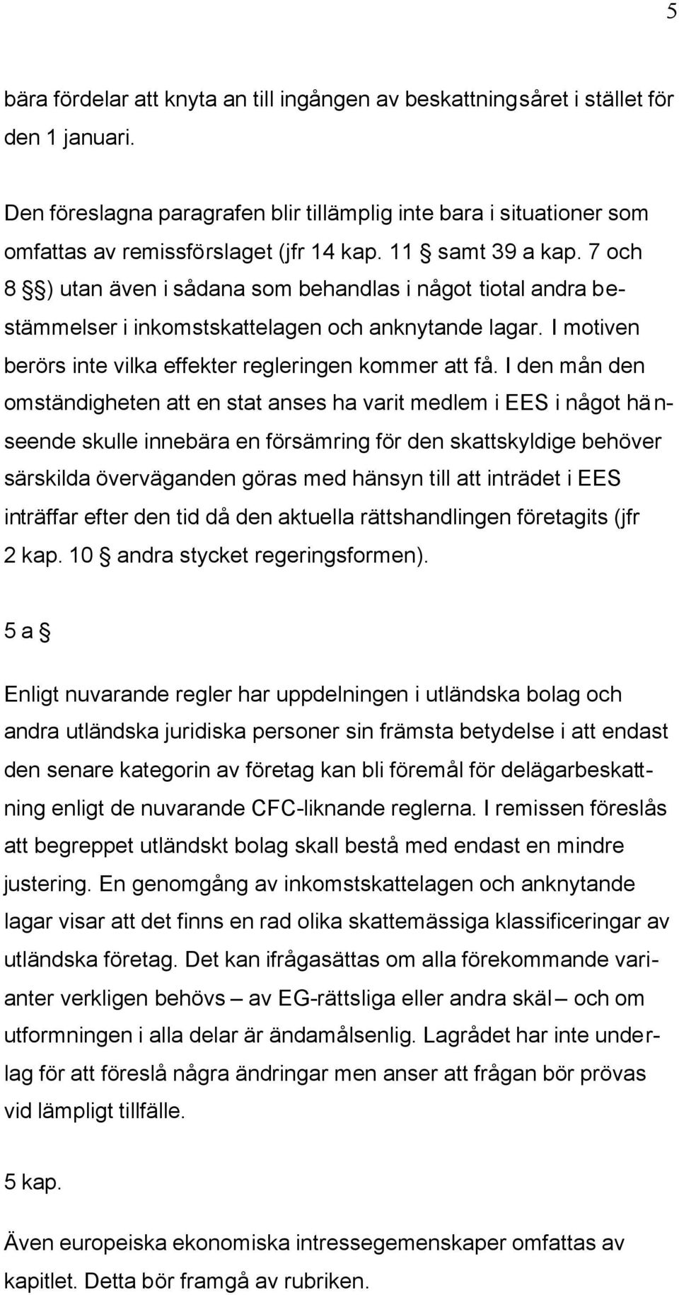 7 och 8 ) utan även i sådana som behandlas i något tiotal andra bestämmelser i inkomstskattelagen och anknytande lagar. I motiven berörs inte vilka effekter regleringen kommer att få.