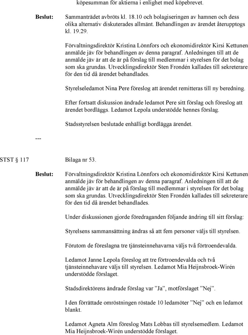 Anledningen till att de anmälde jäv är att de är på förslag till medlemmar i styrelsen för det bolag som ska grundas.