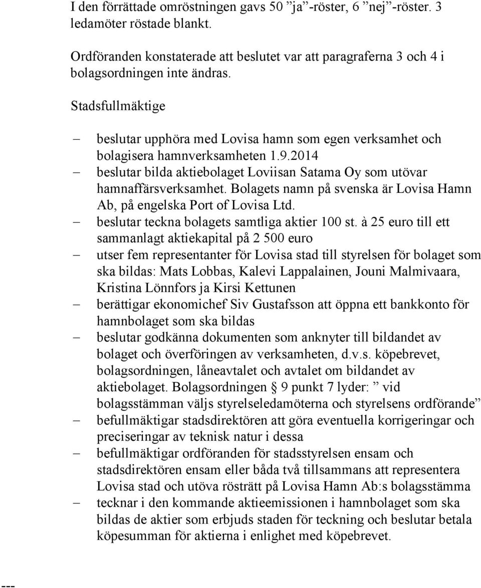 Bolagets namn på svenska är Lovisa Hamn Ab, på engelska Port of Lovisa Ltd. beslutar teckna bolagets samtliga aktier 100 st.