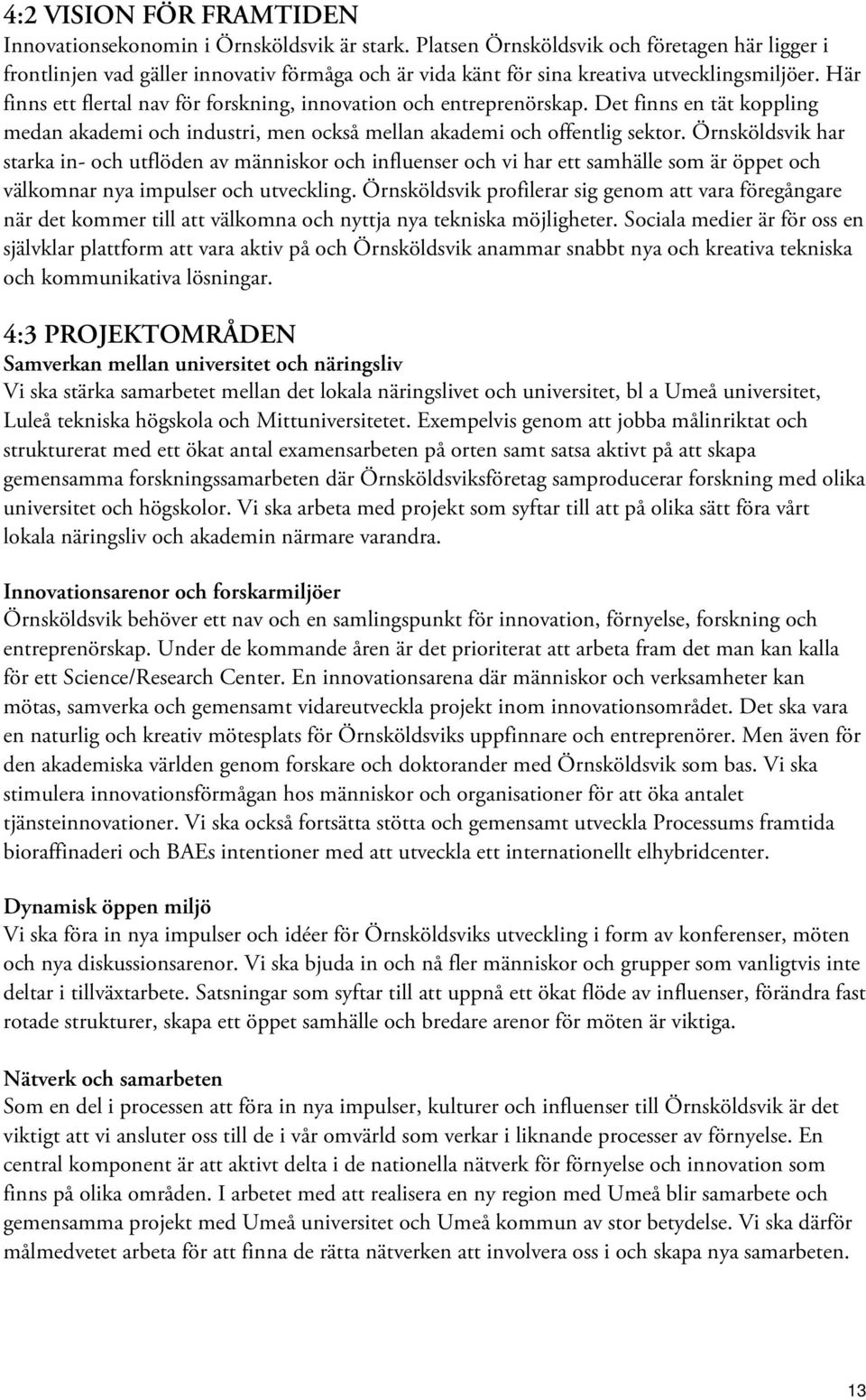 Här finns ett flertal nav för forskning, innovation och entreprenörskap. Det finns en tät koppling medan akademi och industri, men också mellan akademi och offentlig sektor.