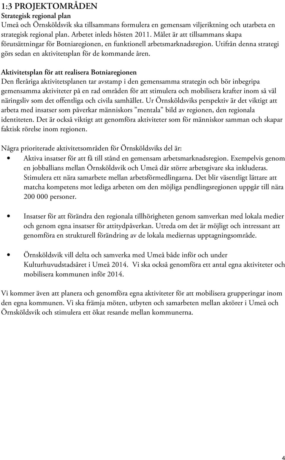 Aktivitetsplan för att realisera Botniaregionen Den fleråriga aktivitetsplanen tar avstamp i den gemensamma strategin och bör inbegripa gemensamma aktiviteter på en rad områden för att stimulera och