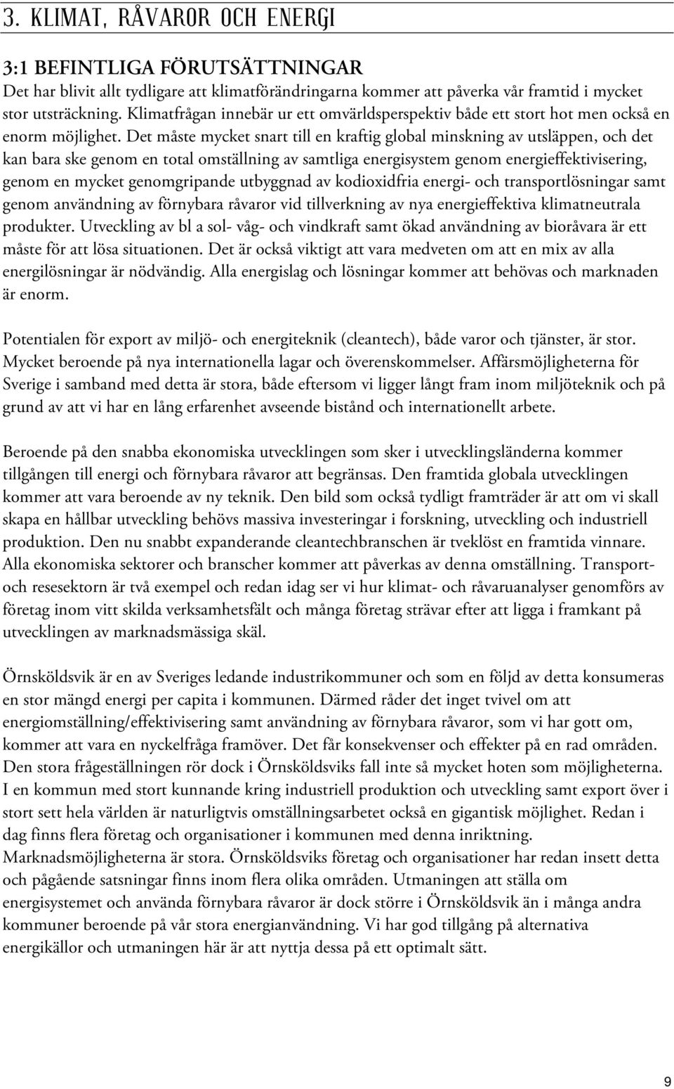 Det måste mycket snart till en kraftig global minskning av utsläppen, och det kan bara ske genom en total omställning av samtliga energisystem genom energieffektivisering, genom en mycket