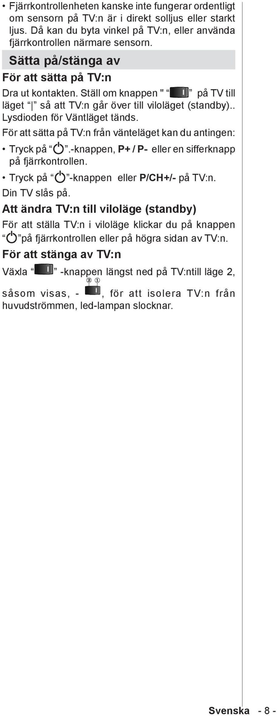 För att sätta på TV:n från vänteläget kan du antingen: Tryck på.-knappen, P+ / P- eller en sifferknapp på fjärrkontrollen. Tryck på Din TV slås på. -knappen eller P/CH+/- på TV:n.