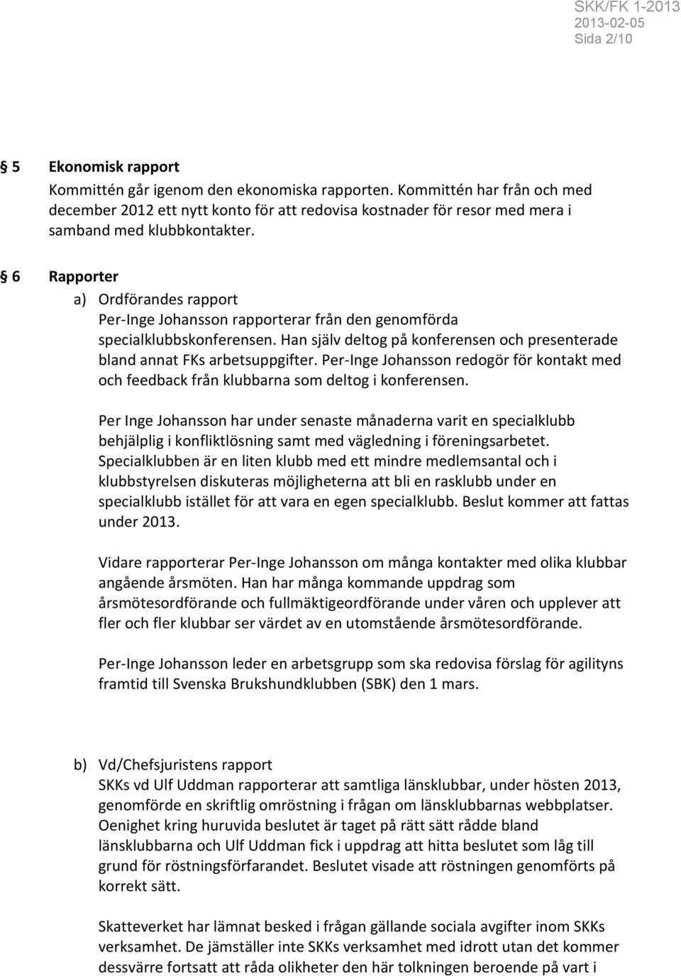 6 Rapporter a) Ordförandes rapport Per-Inge Johansson rapporterar från den genomförda specialklubbskonferensen. Han själv deltog på konferensen och presenterade bland annat FKs arbetsuppgifter.