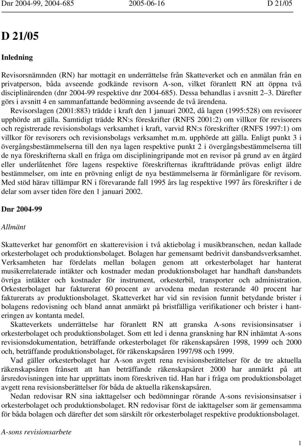 Därefter görs i avsnitt 4 en sammanfattande bedömning avseende de två ärendena. Revisorslagen (2001:883) trädde i kraft den 1 januari 2002, då lagen (1995:528) om revisorer upphörde att gälla.