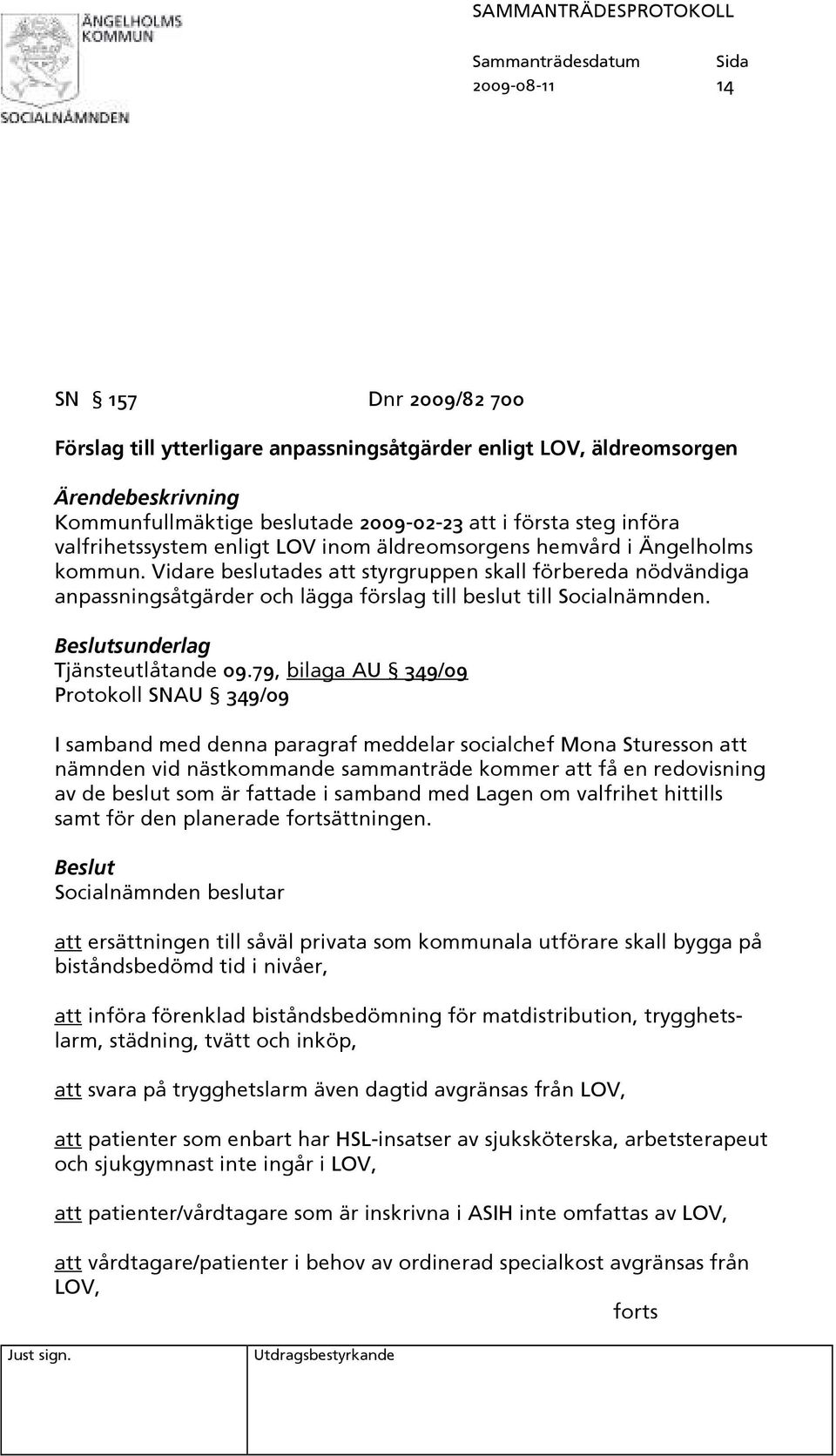 Vidare beslutades att styrgruppen skall förbereda nödvändiga anpassningsåtgärder och lägga förslag till beslut till Socialnämnden. Beslutsunderlag Tjänsteutlåtande 09.