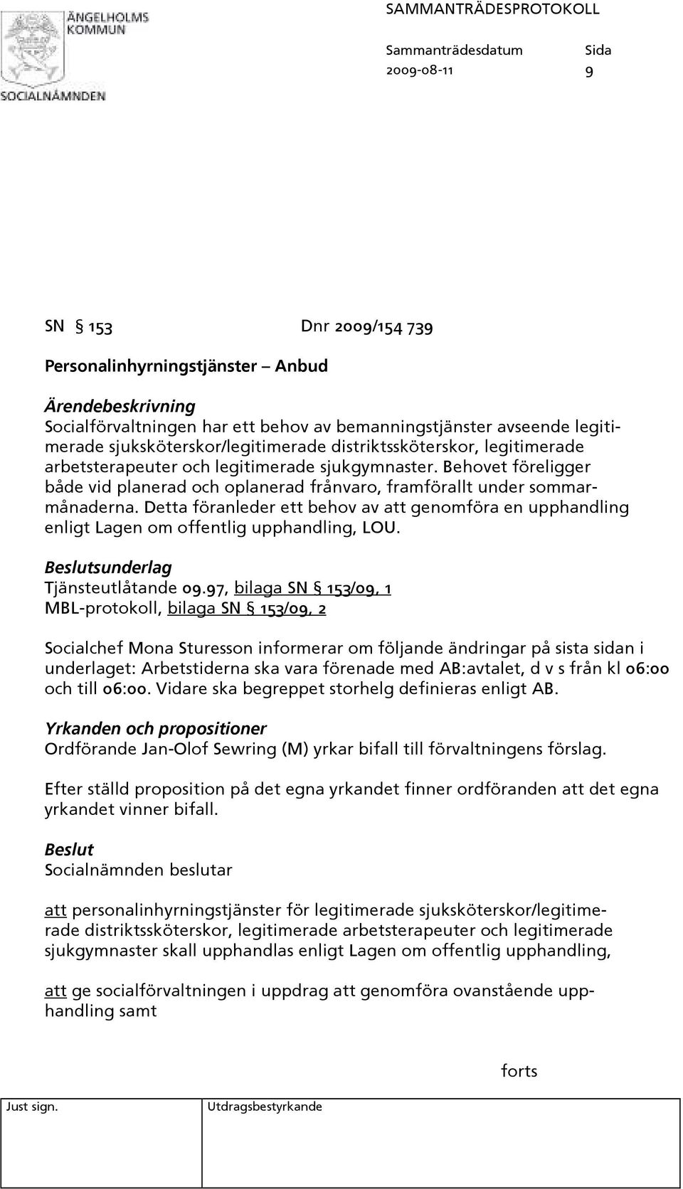 Detta föranleder ett behov av att genomföra en upphandling enligt Lagen om offentlig upphandling, LOU. Beslutsunderlag Tjänsteutlåtande 09.