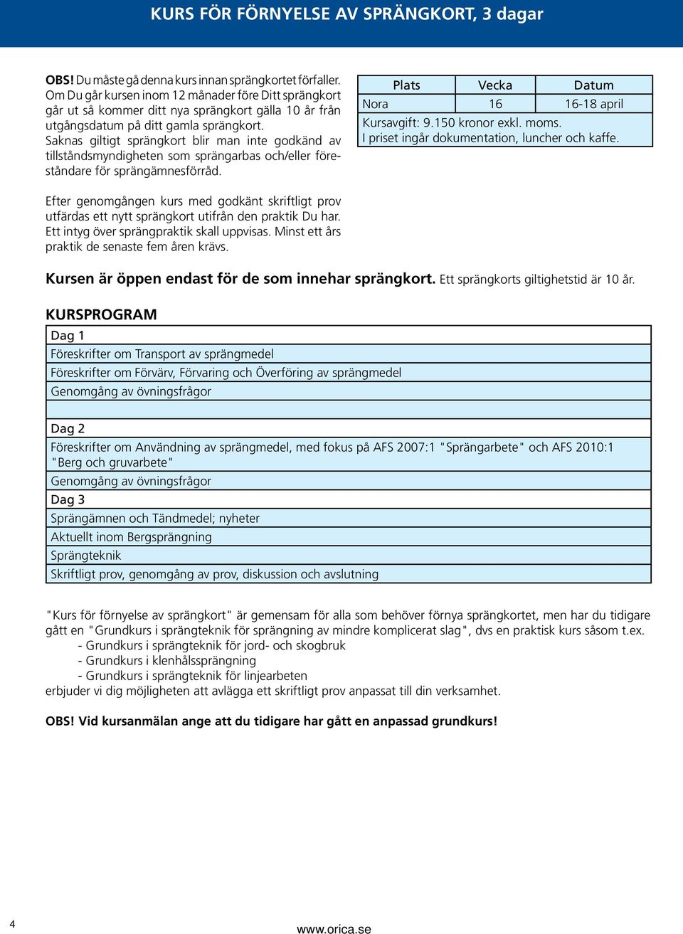 Saknas giltigt sprängkort blir man inte godkänd av tillstånds myndigheten som sprängarbas och/eller föreståndare för sprängämnesförråd. Nora 16 16-18 april Kursavgift: 9.150 kronor exkl. moms.