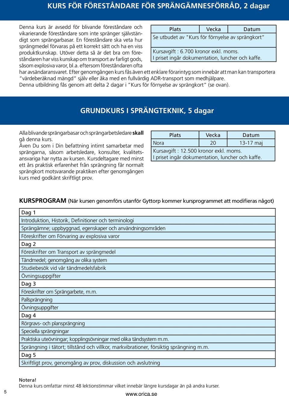 Utöver detta så är det bra om föreståndaren har viss kunskap om transport av farligt gods, såsom explosiva varor, bl.a. eftersom föreståndaren ofta Se utbudet av "Kurs för förnyelse av sprängkort Kursavgift : 6.