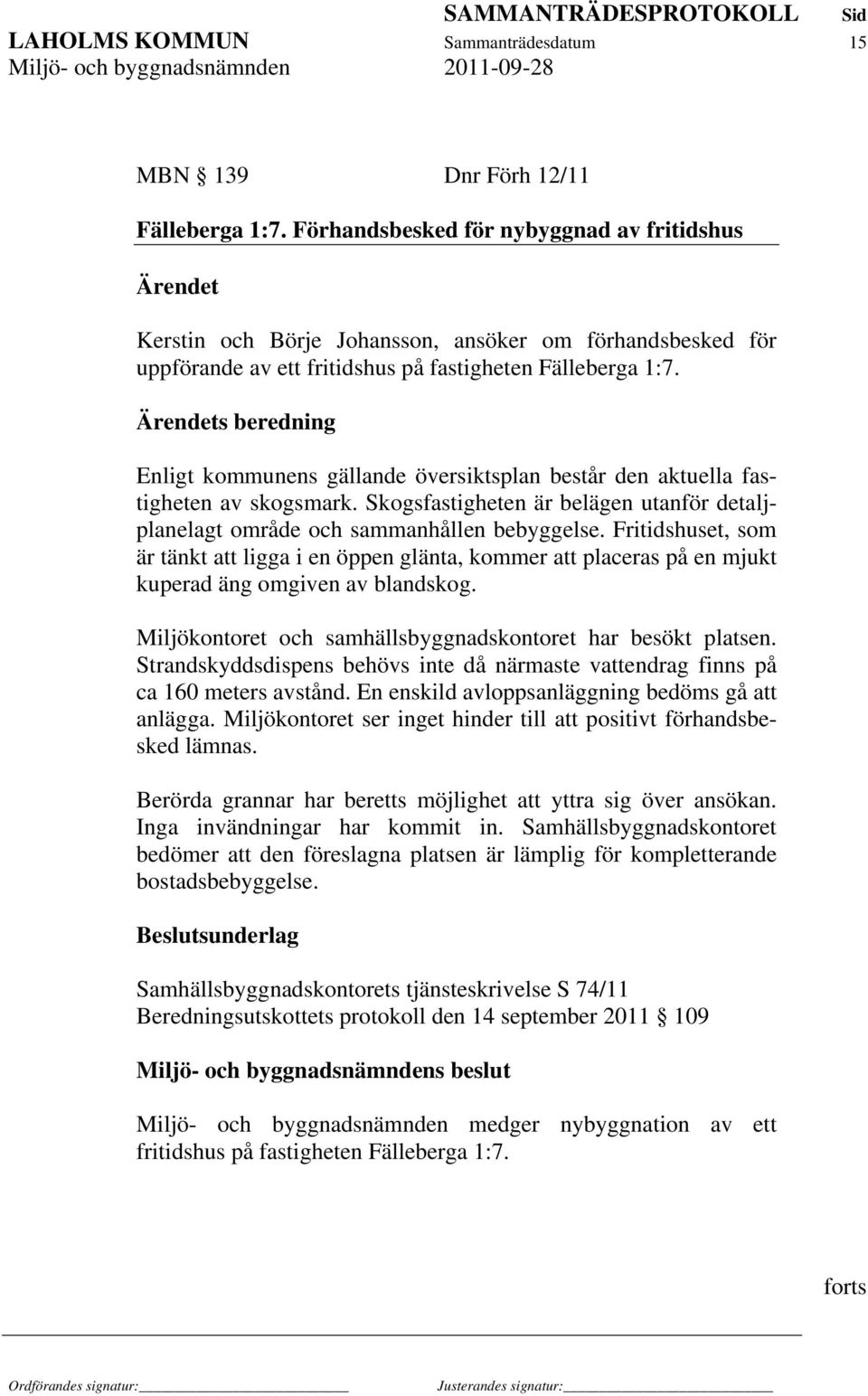 Ärendets beredning Enligt kommunens gällande översiktsplan består den aktuella fastigheten av skogsmark. Skogsfastigheten är belägen utanför detaljplanelagt område och sammanhållen bebyggelse.