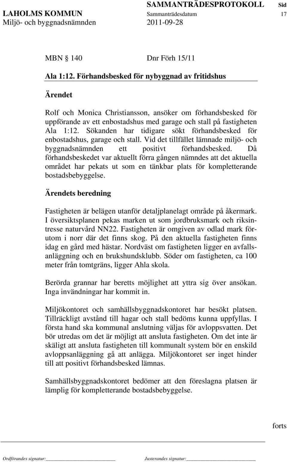 Sökanden har tidigare sökt förhandsbesked för enbostadshus, garage och stall. Vid det tillfället lämnade miljö- och byggnadsnämnden ett positivt förhandsbesked.