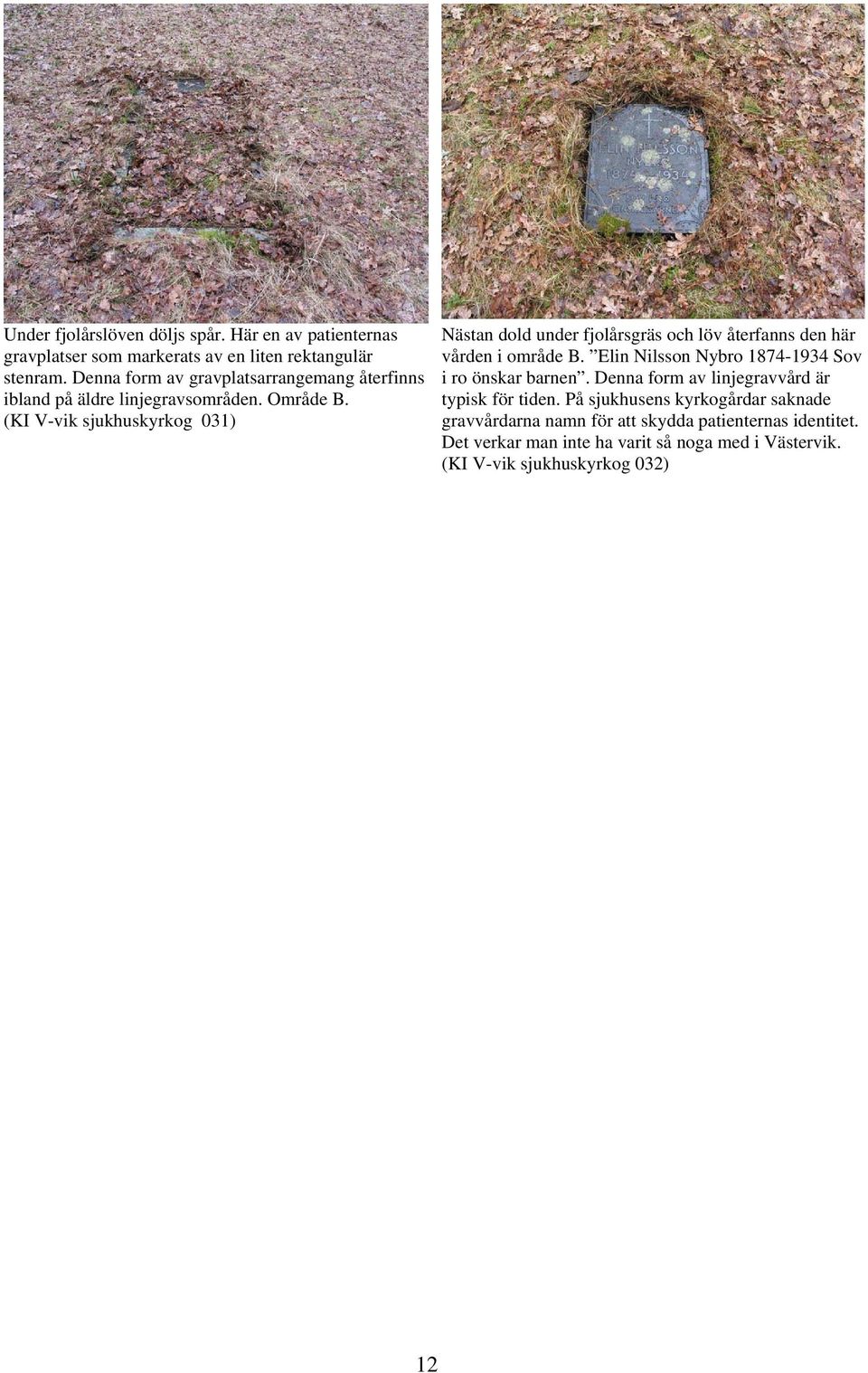 (KI V-vik sjukhuskyrkog 031) Nästan dold under fjolårsgräs och löv återfanns den här vården i område B.