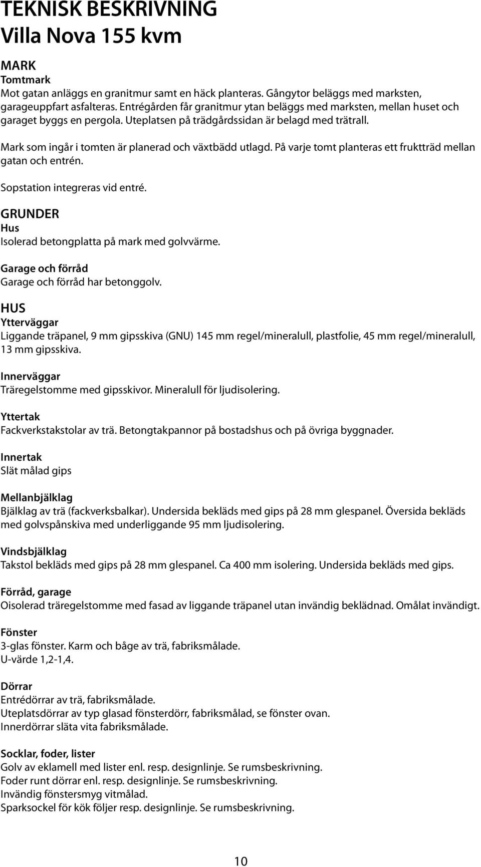 Mark som ingår i tomten är planerad och växtbädd utlagd. På varje tomt planteras ett fruktträd mellan gatan och entrén. Sopstation integreras vid entré.